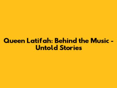 Queen Latifah: Behind the Music - Untold Stories