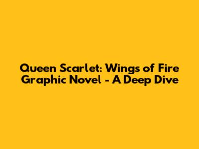Queen Scarlet: Wings of Fire Graphic Novel - A Deep Dive