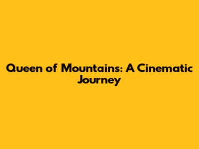 Queen of Mountains: A Cinematic Journey