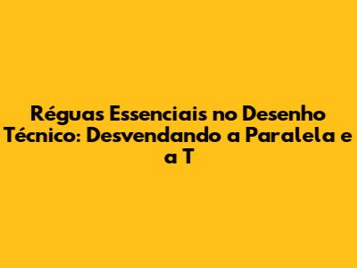 Réguas Essenciais no Desenho Técnico: Desvendando a Paralela e a T