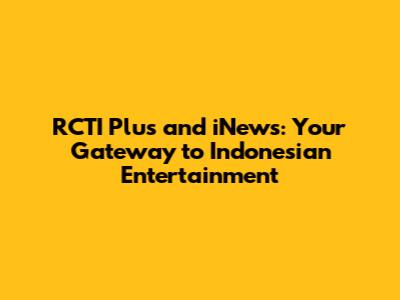 RCTI Plus and iNews: Your Gateway to Indonesian Entertainment
