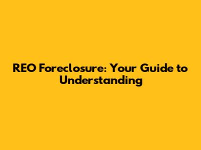 REO Foreclosure: Your Guide to Understanding