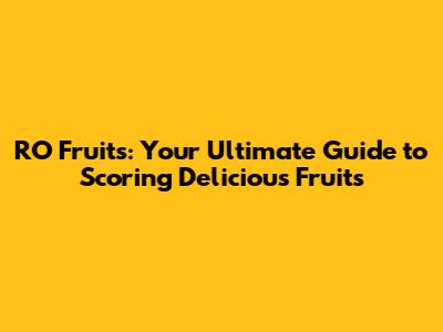 RO Fruits: Your Ultimate Guide to Scoring Delicious Fruits