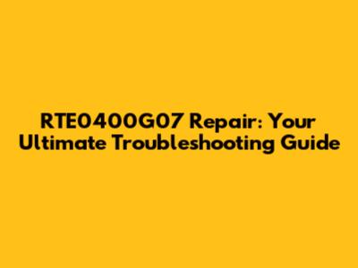 RTE0400G07 Repair: Your Ultimate Troubleshooting Guide
