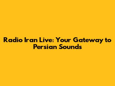 Radio Iran Live: Your Gateway to Persian Sounds