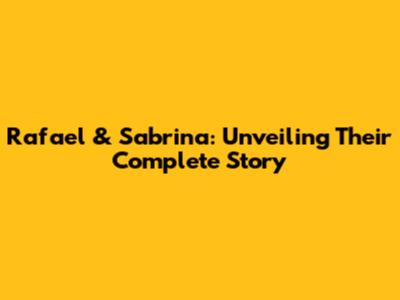 Rafael & Sabrina: Unveiling Their Complete Story