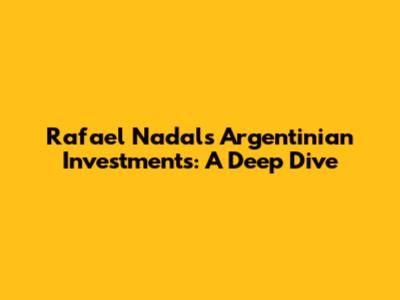 Rafael Nadal's Argentinian Investments: A Deep Dive
