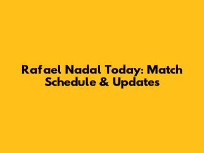 Rafael Nadal Today: Match Schedule & Updates