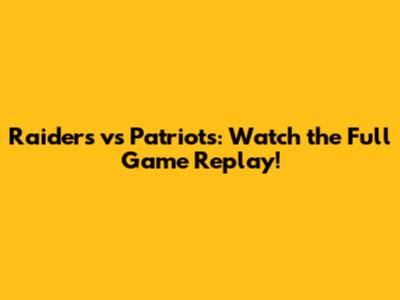 Raiders vs Patriots: Watch the Full Game Replay!