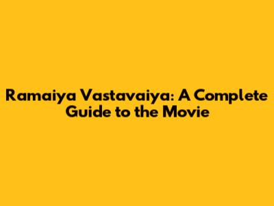 Ramaiya Vastavaiya: A Complete Guide to the Movie