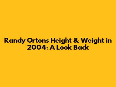 Randy Orton's Height & Weight in 2004: A Look Back