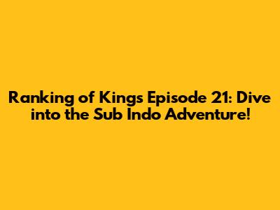Ranking of Kings Episode 21: Dive into the Sub Indo Adventure!