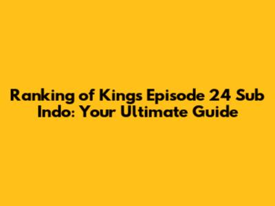 Ranking of Kings Episode 24 Sub Indo: Your Ultimate Guide