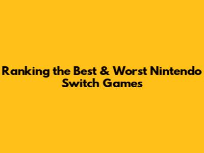 Ranking the Best & Worst Nintendo Switch Games