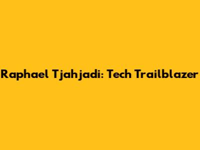 Raphael Tjahjadi: Tech Trailblazer