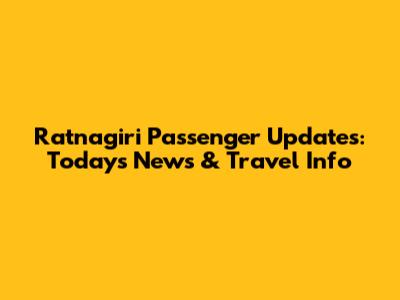 Ratnagiri Passenger Updates: Today's News & Travel Info