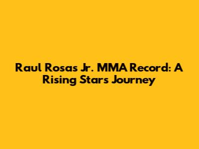 Raul Rosas Jr. MMA Record: A Rising Star's Journey