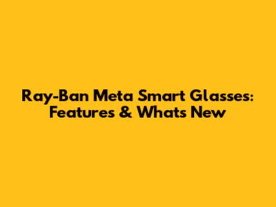 Ray-Ban Meta Smart Glasses: Features & What's New