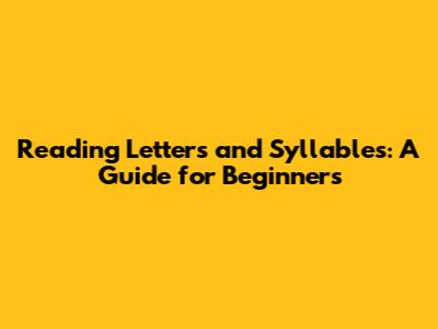 Reading Letters and Syllables: A Guide for Beginners