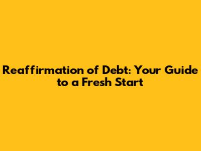 Reaffirmation of Debt: Your Guide to a Fresh Start