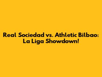 Real Sociedad vs. Athletic Bilbao: La Liga Showdown!