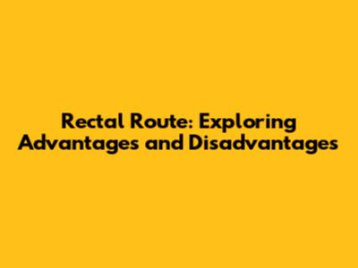 Rectal Route: Exploring Advantages and Disadvantages