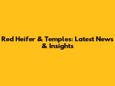 Red Heifer & Temples: Latest News & Insights