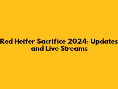 Red Heifer Sacrifice 2024: Updates and Live Streams