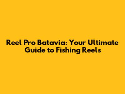 Reel Pro Batavia: Your Ultimate Guide to Fishing Reels