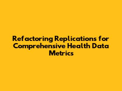 Refactoring Replications for Comprehensive Health Data Metrics