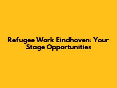 Refugee Work Eindhoven: Your Stage Opportunities