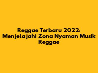 Reggae Terbaru 2022: Menjelajahi 'Zona Nyaman' Musik Reggae