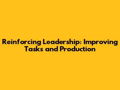 Reinforcing Leadership: Improving Tasks and Production