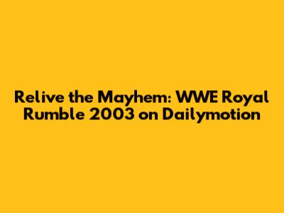 Relive the Mayhem: WWE Royal Rumble 2003 on Dailymotion