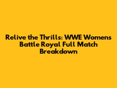 Relive the Thrills: WWE Women's Battle Royal Full Match Breakdown