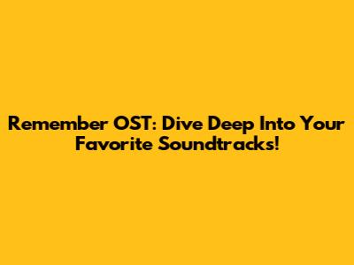 Remember OST: Dive Deep Into Your Favorite Soundtracks!