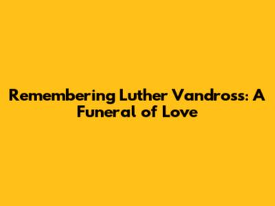 Remembering Luther Vandross: A Funeral of Love