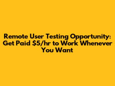 Remote User Testing Opportunity: Get Paid $5/hr to Work Whenever You Want