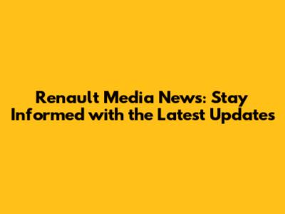 Renault Media News: Stay Informed with the Latest Updates