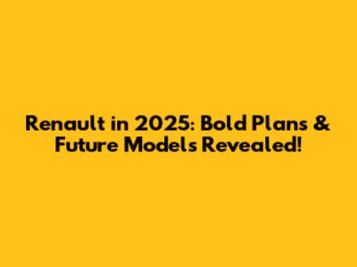 Renault in 2025: Bold Plans & Future Models Revealed!