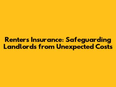 Renters Insurance: Safeguarding Landlords from Unexpected Costs