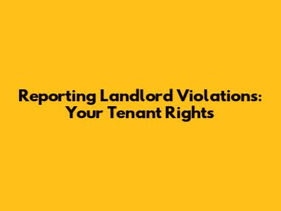 Reporting Landlord Violations: Your Tenant Rights