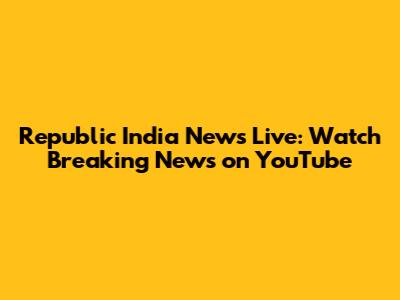 Republic India News Live: Watch Breaking News on YouTube