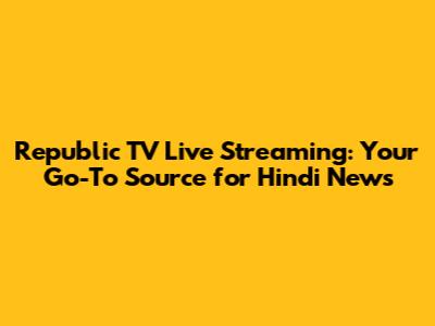 Republic TV Live Streaming: Your Go-To Source for Hindi News
