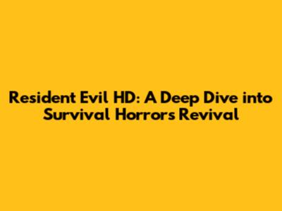 Resident Evil HD: A Deep Dive into Survival Horror's Revival
