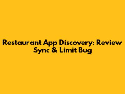 Restaurant App Discovery: Review Sync & Limit Bug
