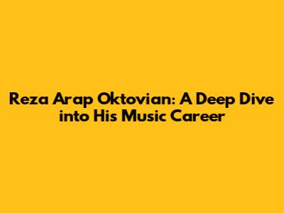 Reza Arap Oktovian: A Deep Dive into His Music Career