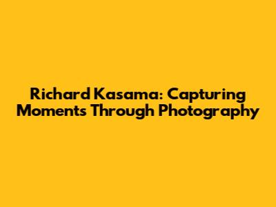 Richard Kasama: Capturing Moments Through Photography