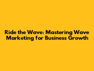 Ride the Wave: Mastering Wave Marketing for Business Growth