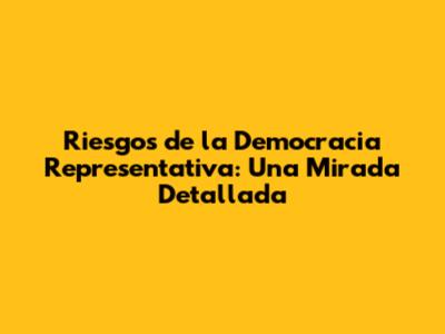 Riesgos de la Democracia Representativa: Una Mirada Detallada